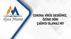 Corona Virüs Dediğimiz,  Özüne Dön! Çağrısı Olamaz mı?